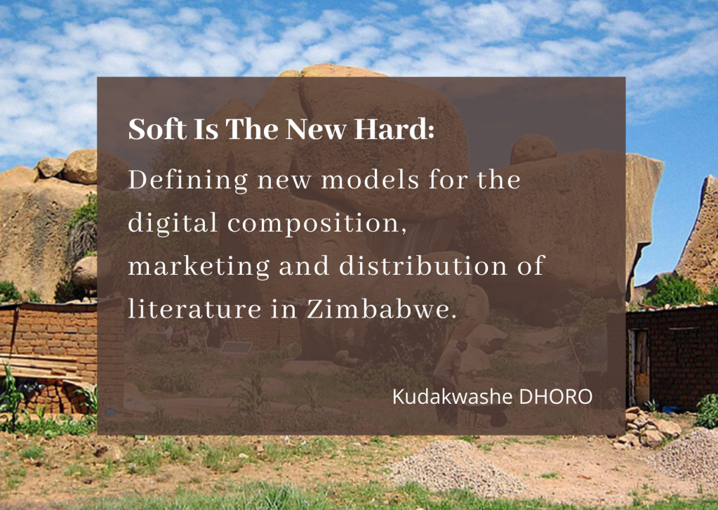 Kudakwashe DHORO | Soft Is The New Hard: Defining New Models For The Digital Composition, Marketing And Distribution Of Literature In Zimbabwe.